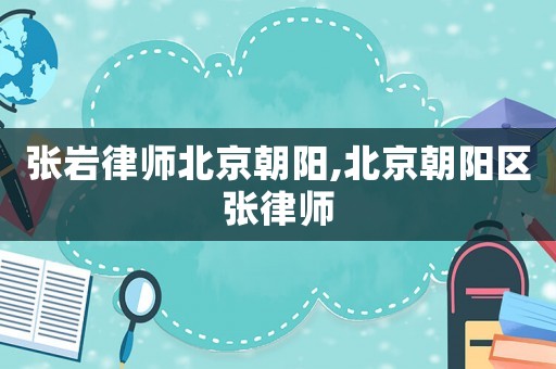 張巖律師北京朝陽(yáng),北京朝陽(yáng)區(qū)張律師