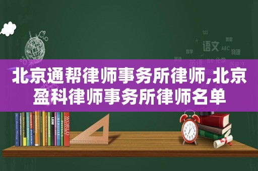 北京通幫律師事務(wù)所律師,北京盈科律師事務(wù)所律師名單