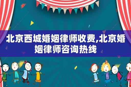 北京西城婚姻律師收費(fèi),北京婚姻律師咨詢(xún)熱線