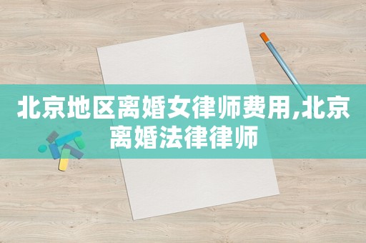 北京地區(qū)離婚女律師費(fèi)用,北京離婚法律律師