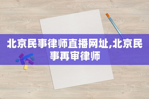 北京民事律師直播網(wǎng)址,北京民事再審律師