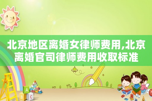 北京地區(qū)離婚女律師費(fèi)用,北京離婚官司律師費(fèi)用收取標(biāo)準(zhǔn)