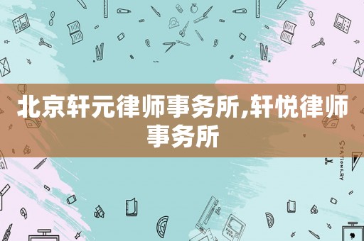 北京軒元律師事務(wù)所,軒悅律師事務(wù)所