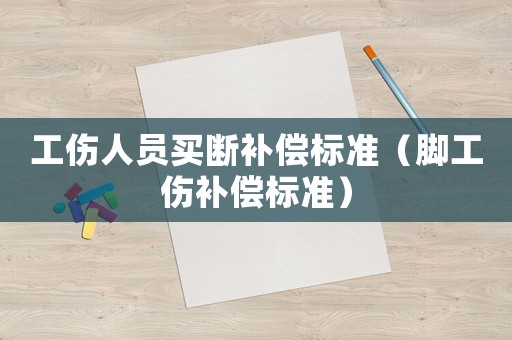 工傷人員買斷補償標準（腳工傷補償標準）
