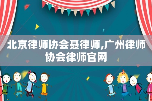 北京律師協(xié)會聶律師,廣州律師協(xié)會律師官網(wǎng)