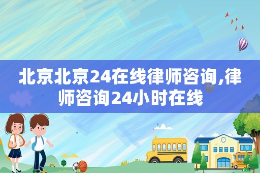 北京北京24在線律師咨詢,律師咨詢24小時(shí)在線