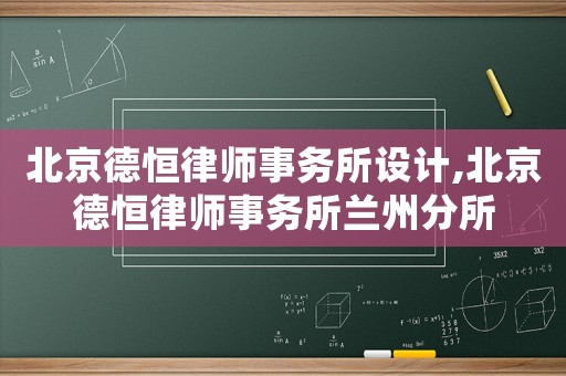 北京德恒律師事務(wù)所設(shè)計(jì),北京德恒律師事務(wù)所蘭州分所