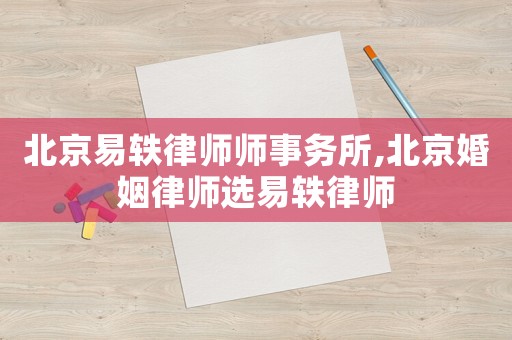 北京易軼律師師事務(wù)所,北京婚姻律師選易軼律師