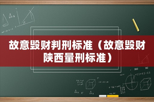 故意毀財判刑標(biāo)準(zhǔn)（故意毀財陜西量刑標(biāo)準(zhǔn)）