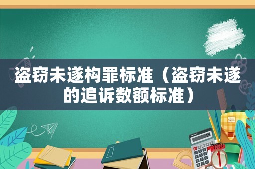 盜竊未遂構(gòu)罪標(biāo)準(zhǔn)（盜竊未遂的追訴數(shù)額標(biāo)準(zhǔn)）