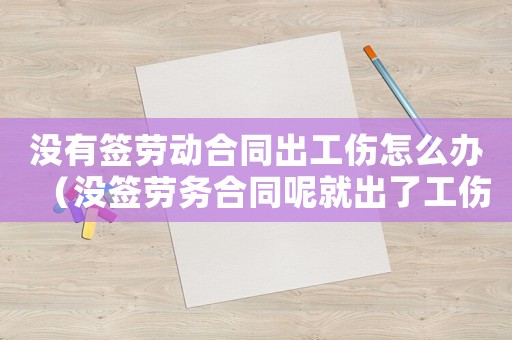 沒有簽勞動合同出工傷怎么辦（沒簽勞務(wù)合同呢就出了工傷怎么辦）