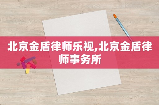 北京金盾律師樂視,北京金盾律師事務(wù)所