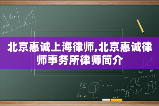 北京惠誠上海律師,北京惠誠律師事務(wù)所律師簡(jiǎn)介