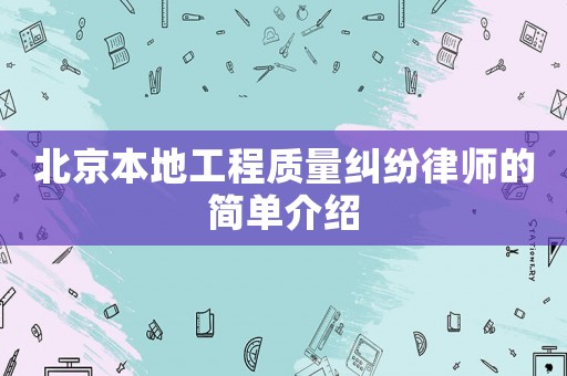 北京本地工程質(zhì)量糾紛律師的簡單介紹