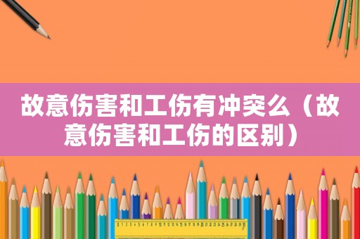故意傷害和工傷有沖突么（故意傷害和工傷的區(qū)別）