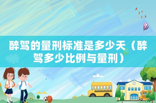 醉駕的量刑標(biāo)準(zhǔn)是多少天（醉駕多少比例與量刑）