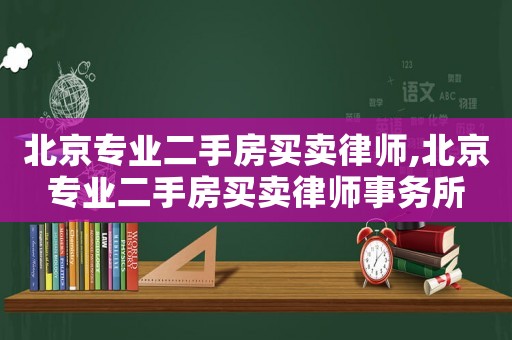 北京專業(yè)二手房買賣律師,北京專業(yè)二手房買賣律師事務(wù)所