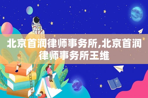 北京首潤律師事務(wù)所,北京首潤律師事務(wù)所王維