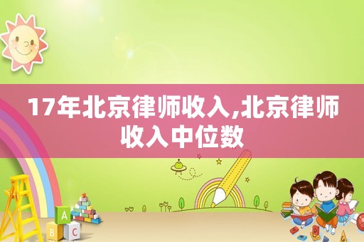 17年北京律師收入,北京律師收入中位數(shù)