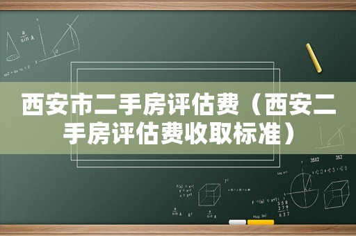 西安市二手房評(píng)估費(fèi)（西安二手房評(píng)估費(fèi)收取標(biāo)準(zhǔn)）