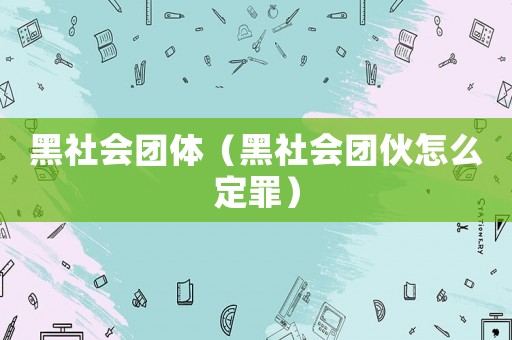 黑社會團體（黑社會團伙怎么定罪）