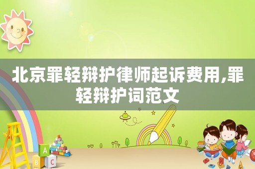 北京罪輕辯護(hù)律師起訴費用,罪輕辯護(hù)詞范文