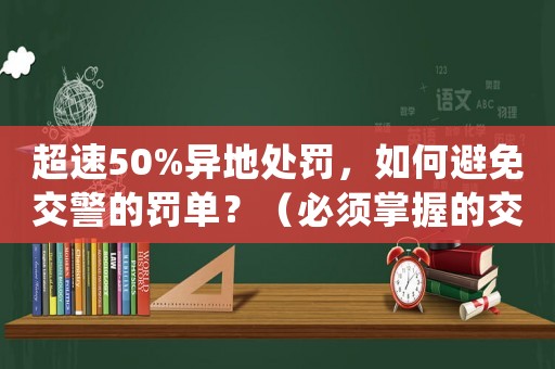 超速50%異地處罰，如何避免交警的罰單？（必須掌握的交通法規(guī)方法）