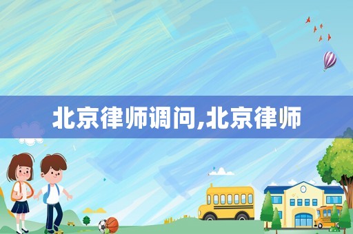 北京律師調(diào)問(wèn),北京律師