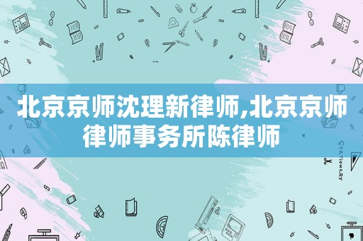 北京京師沈理新律師,北京京師律師事務(wù)所陳律師