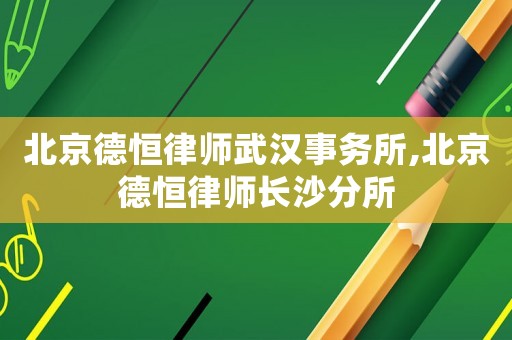 北京德恒律師武漢事務(wù)所,北京德恒律師長(zhǎng)沙分所