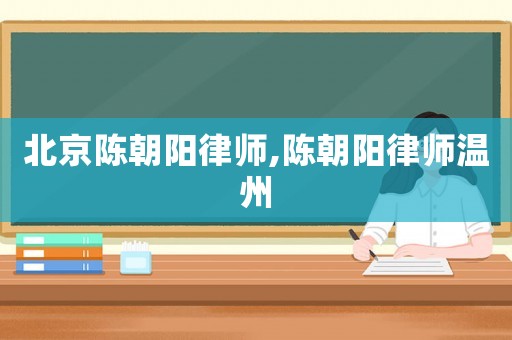 北京陳朝陽(yáng)律師,陳朝陽(yáng)律師溫州