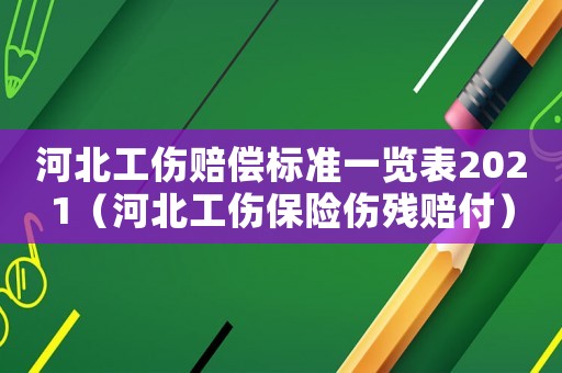 河北工傷賠償標(biāo)準(zhǔn)一覽表2021（河北工傷保險(xiǎn)傷殘賠付）