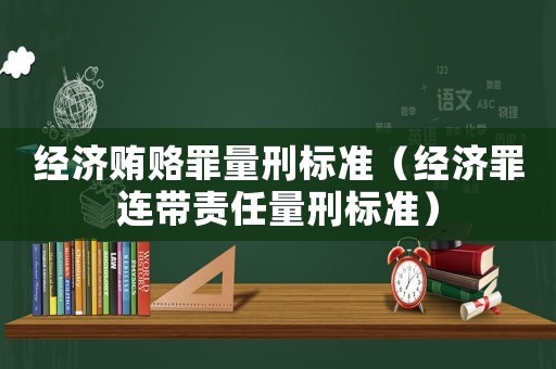 經(jīng)濟賄賂罪量刑標準（經(jīng)濟罪連帶責任量刑標準）