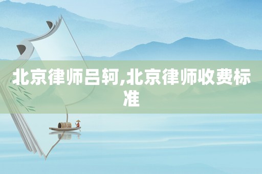 北京律師呂軻,北京律師收費(fèi)標(biāo)準(zhǔn)