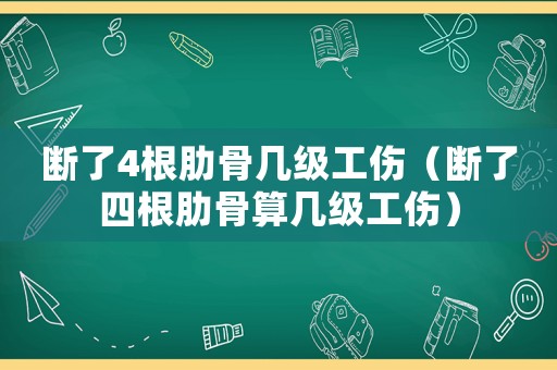 斷了4根肋骨幾級(jí)工傷（斷了四根肋骨算幾級(jí)工傷）