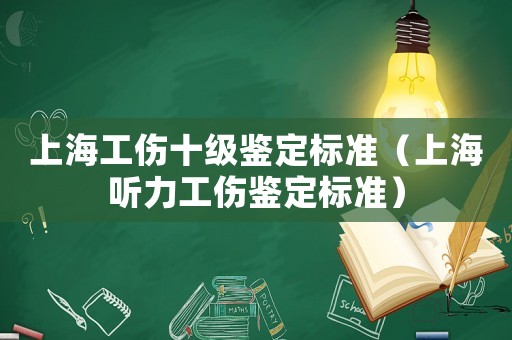 上海工傷十級(jí)鑒定標(biāo)準(zhǔn)（上海聽力工傷鑒定標(biāo)準(zhǔn)）