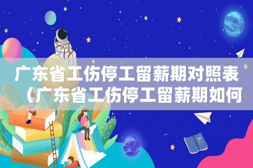 廣東省工傷停工留薪期對照表（廣東省工傷停工留薪期如何確定）