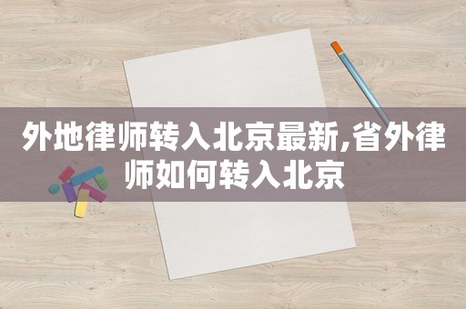 外地律師轉(zhuǎn)入北京最新,省外律師如何轉(zhuǎn)入北京