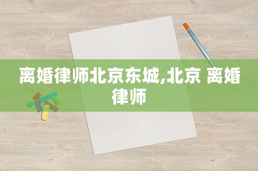 離婚律師北京東城,北京 離婚律師