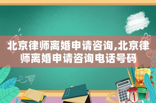 北京律師離婚申請(qǐng)咨詢,北京律師離婚申請(qǐng)咨詢電話號(hào)碼