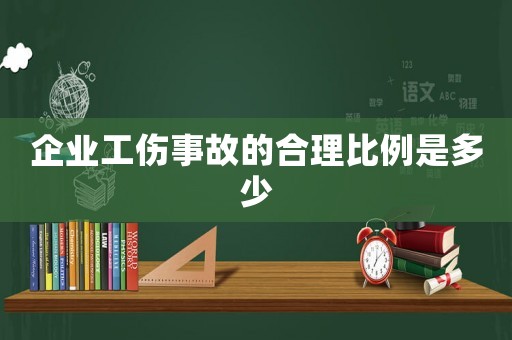 企業(yè)工傷事故的合理比例是多少