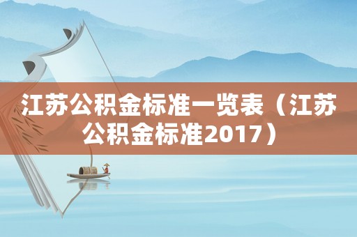 江蘇公積金標(biāo)準(zhǔn)一覽表（江蘇公積金標(biāo)準(zhǔn)2017）
