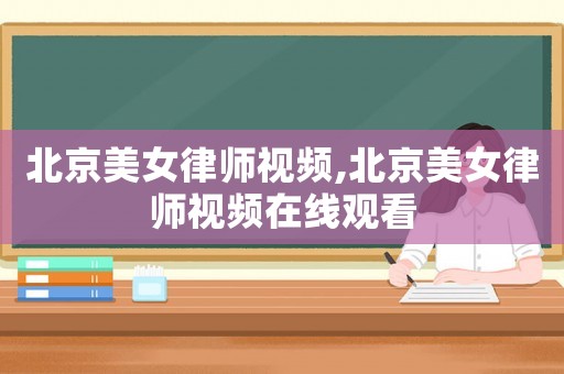 北京美女律師視頻,北京美女律師視頻在線觀看