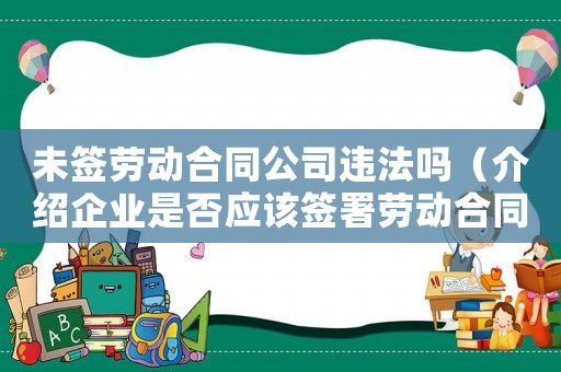 未簽勞動(dòng)合同公司違法嗎（介紹企業(yè)是否應(yīng)該簽署勞動(dòng)合同）