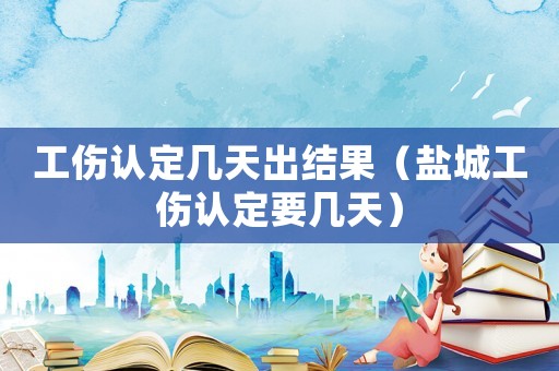 工傷認定幾天出結果（鹽城工傷認定要幾天）