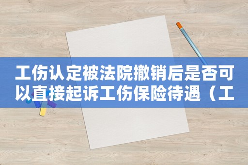 工傷認(rèn)定被法院撤銷后是否可以直接起訴工傷保險(xiǎn)待遇（工傷認(rèn)定被法院撤銷）