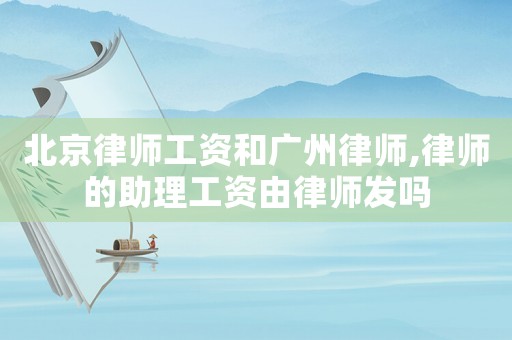 北京律師工資和廣州律師,律師的助理工資由律師發(fā)嗎