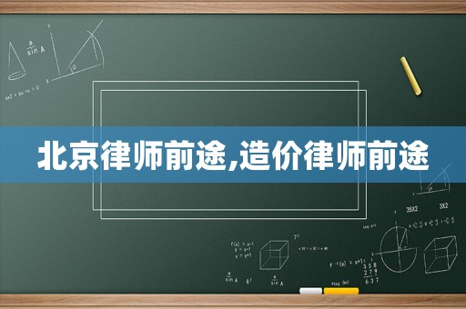 北京律師前途,造價律師前途