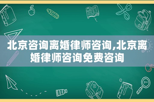 北京咨詢離婚律師咨詢,北京離婚律師咨詢免費咨詢