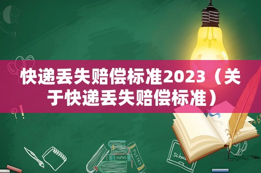 快遞丟失賠償標(biāo)準(zhǔn)2023（關(guān)于快遞丟失賠償標(biāo)準(zhǔn)）